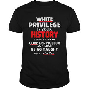 White Privilege Is Your History Being A Part Of Core Curriculum Shirt